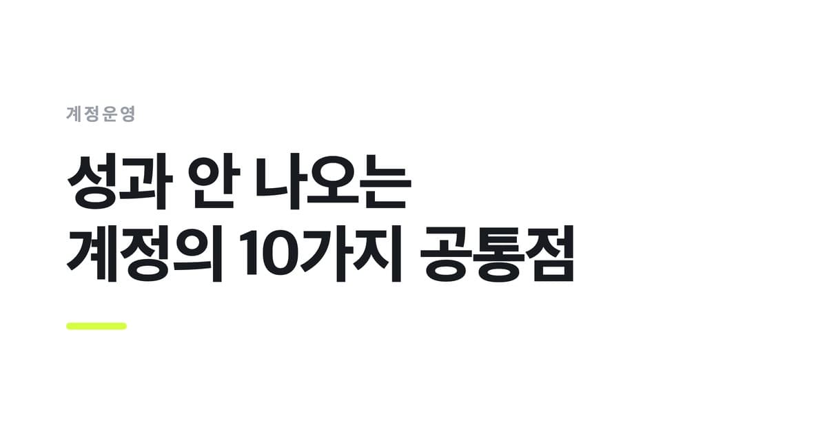 계정운영 — 성과 안 나오는, 계정의 10가지 공통점