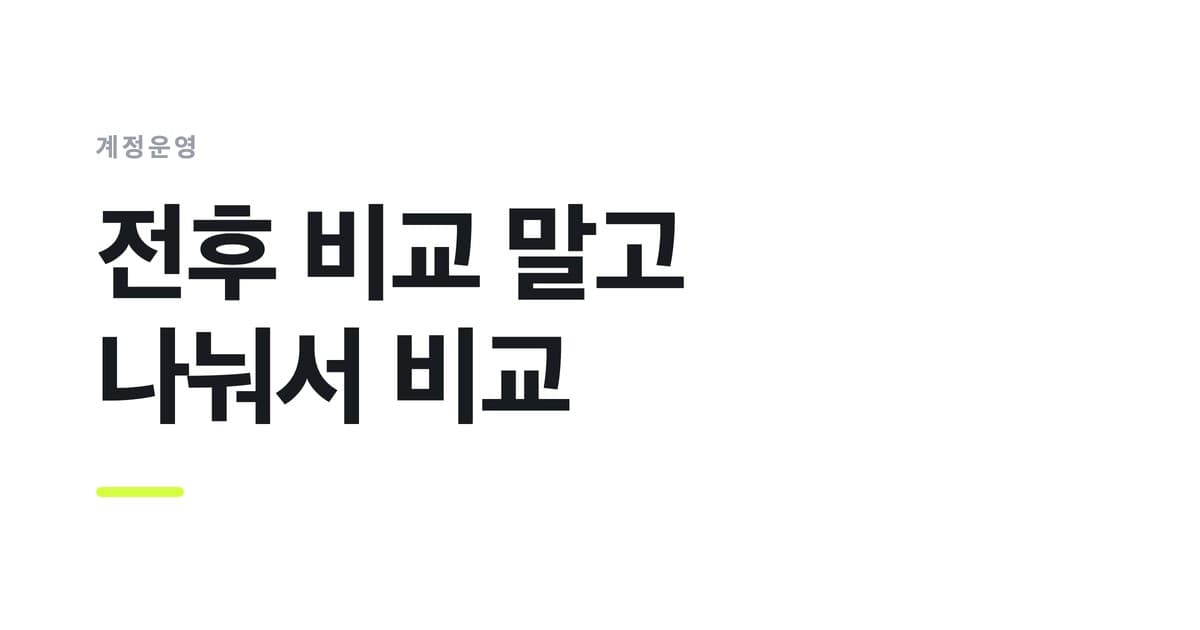계정운영 — 전후 비교 말고, 나눠서 비교