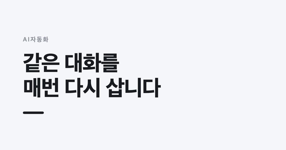 AI자동화 — 같은 대화를, 매번 다시 삽니다