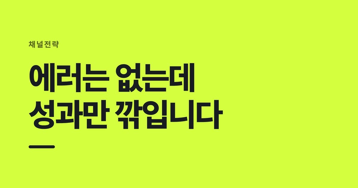 채널전략 — 에러는 없는데, 성과만 깎입니다