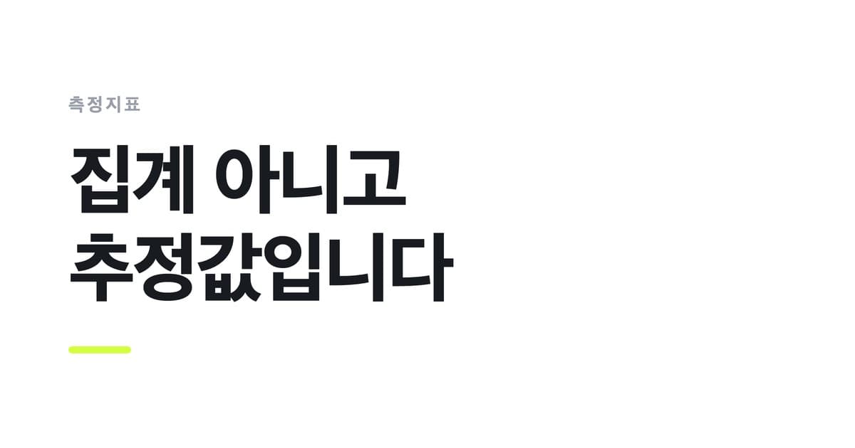 측정지표 — 집계 아니고, 추정값입니다