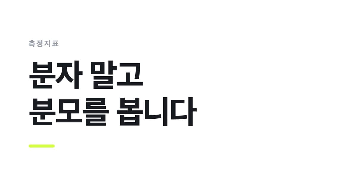 측정지표 — 분자 말고, 분모를 봅니다
