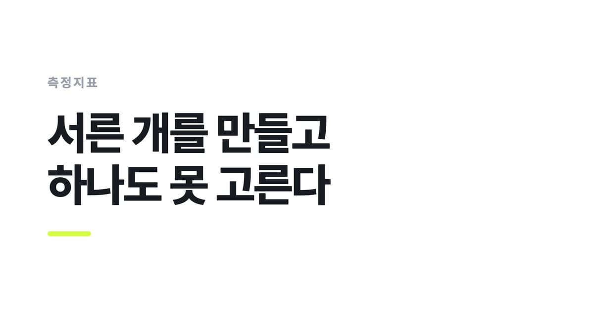 측정지표 — 서른 개를 만들고, 하나도 못 고른다
