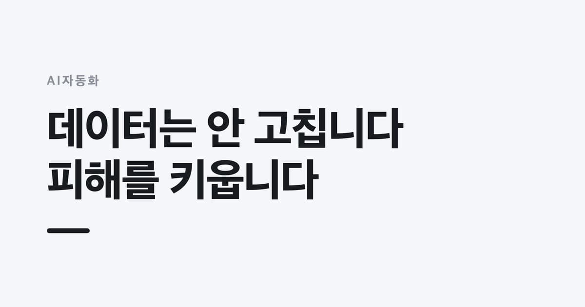 AI자동화 — 데이터는 안 고칩니다, 피해를 키웁니다